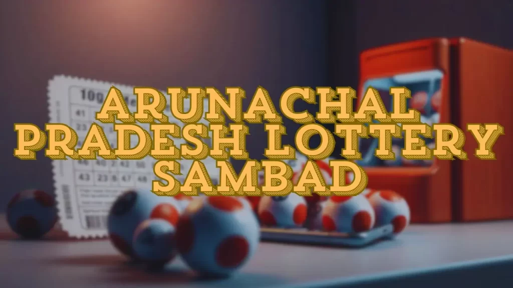 Unlock Arunachal Pradesh Lottery Sambad