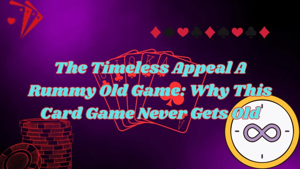 image text content: The Timeless Appeal A Rummy Old Game: Why This Card Game Never Gets Old